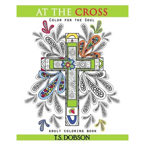 At The Cross: Color For the Soul Adult Coloring Book
