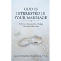 God Is Interested in Your Marriage: Path to a Successful, Happy Christian Marriage