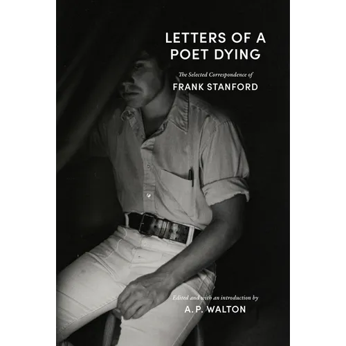 Letters of a Poet Dying: The Selected Correspondence of Frank Stanford