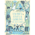 Faeries, Elves and Goblins: The Old Stories and Fairy Tales