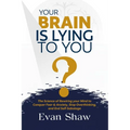 Your Brain Is Lying To You: The Science of Rewiring Your Mind to Stop Overthinking, Conquer Fear, and End Self-Sabotage