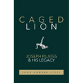 Caged Lion: Joseph Pilates and His Legacy