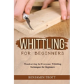 Whittling for Beginners: Woodcarving for Everyone: Whittling Techniques for Beginners