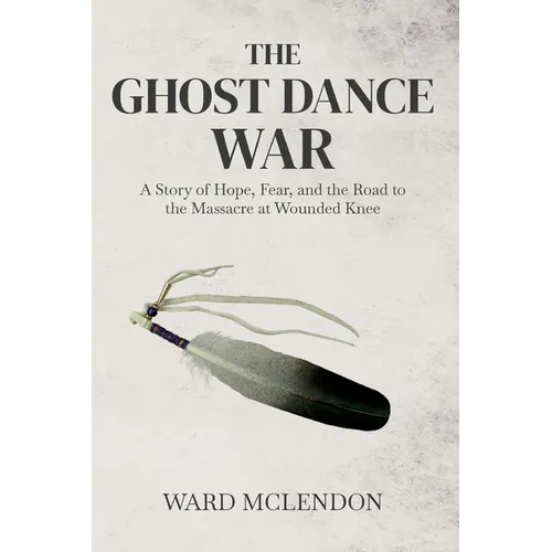 The Ghost Dance War: A Story of Hope, Fear, and the Road to the Massacre at Wounded Knee