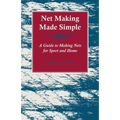 Net Making Made Simple - A Guide to Making Nets for Sport and Home
