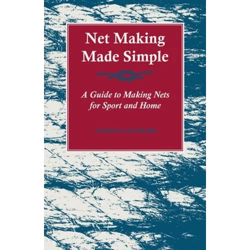 Net Making Made Simple - A Guide to Making Nets for Sport and Home