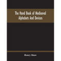 The Hand Book Of Mediaeval Alphabets And Devices