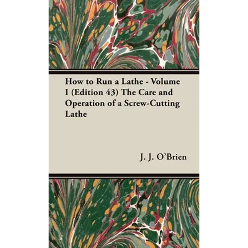 How to Run a Lathe - Volume I (Edition 43) the Care and Operation of a Screw-Cutting Lathe