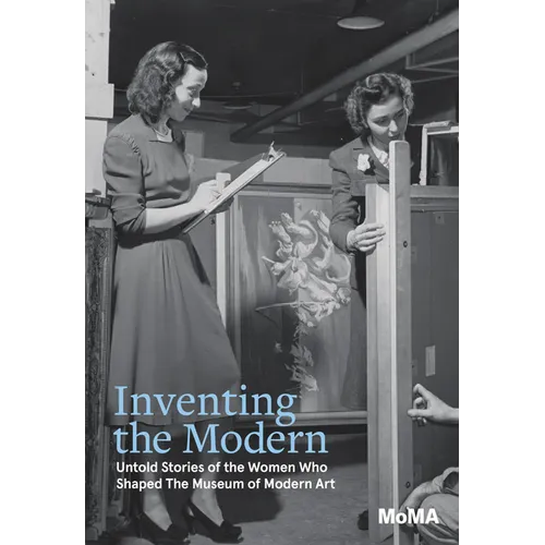 Inventing the Modern: Untold Stories of the Women Who Shaped the Museum of Modern Art