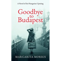 Goodbye To Budapest: A Novel of the Hungarian Uprising