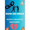 Unseen and Unheard- The Battle For Respect and Understanding