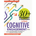 30+ Movement Strategies to Boost Cognitive Engagement: Activating Minds and Bodies to Maximize Student Learning (Instructional Strategies That Integra