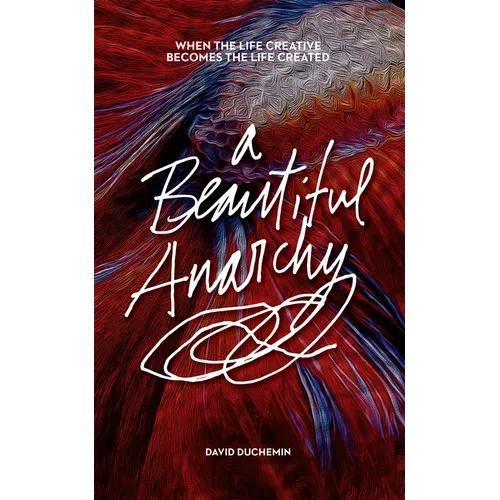 A Beautiful Anarchy: When the Life Creative Becomes the Life Created