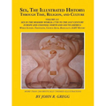 Sex, The Illustrated History: Through Time, Religion, And Culture: Volume III: Sex In The Modern World; Europe From The 17Th Century To The 21st And H