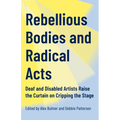 Rebellious Bodies and Radical Acts: Deaf and Disabled Artists Raise the Curtain on Cripping the Stage