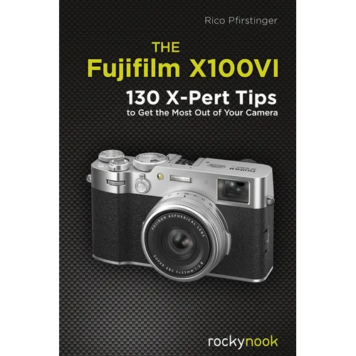 The Fujifilm X100vi: 130 X-Pert Tips to Get the Most Out of Your Camera