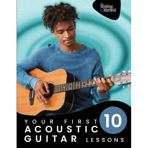 Your First 10 Acoustic Guitar Lessons: 10 Easy Lessons with Guided Practice So You Can Learn to Play the Acoustic Guitar
