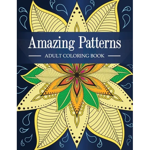 Amazing Patterns: Adult Coloring Book with Fun, Relaxing and Stress Relieving Mandala Style Patterns Coloring Pages