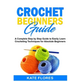Crochet Beginners Guide: A Complete Step by Step Guide to Easily Learn Crocheting Techniques for Absolute Beginners. Includes Illustrations and