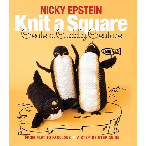 Knit a Square, Create a Cuddly Creature: From Flat to Fabulous - A Step-By-Step Guide