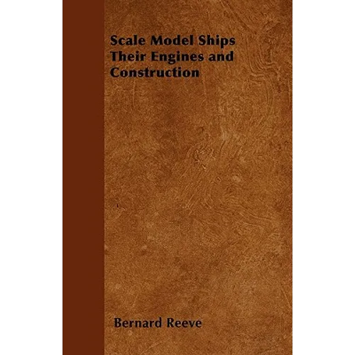 Scale Model Ships Their Engines and Construction - A Practical Manual on the Building of Working Scale Model Ships and Suitable Power Plants for Amate