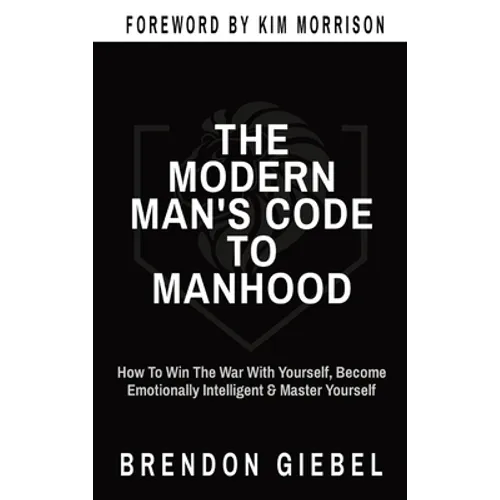 The Modern Man's Code to Manhood: How To Win The War With Yourself, Become Emotionally Intelligent & Master Yourself