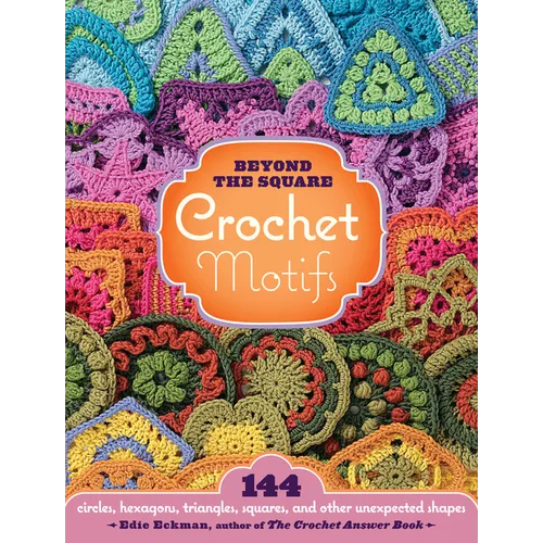 Beyond the Square Crochet Motifs: 144 Circles, Hexagons, Triangles, Squares, and Other Unexpected Shapes