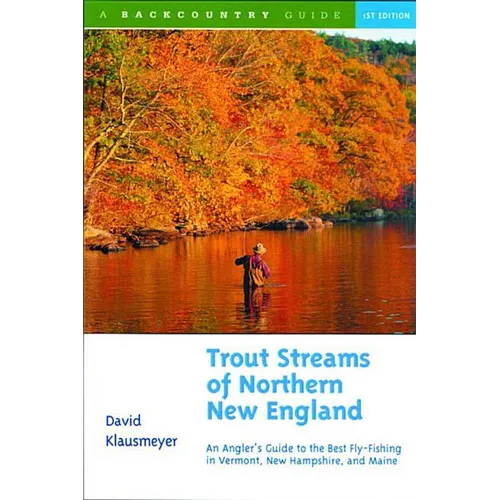 Trout Streams of Northern New England: A Guide to the Best Fly-Fishing in Vermont, New Hampshire, and Maine