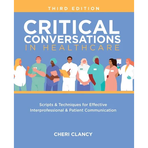 Critical Conversations in Healthcare, Third Edition: Scripts & Techniques for Effective Interprofessional & Patient Communication