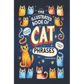 The Illustrated Book of Cat Phrases: Artistic Interpretations of Classic Cat Idioms and Phrases