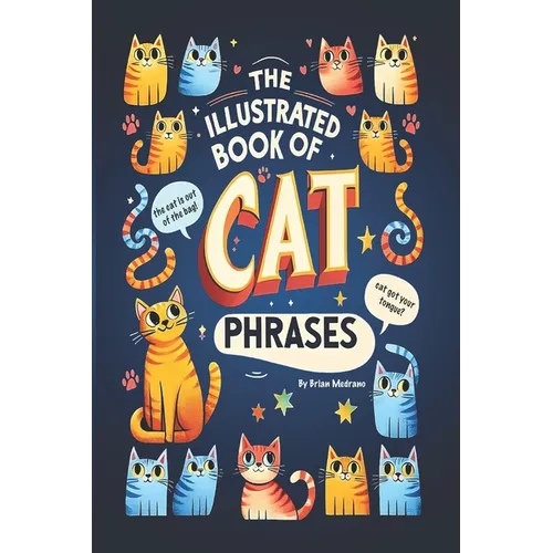 The Illustrated Book of Cat Phrases: Artistic Interpretations of Classic Cat Idioms and Phrases