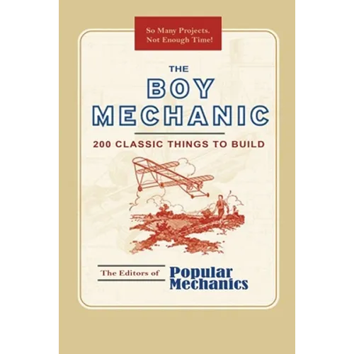The Boy Mechanic: 200 Classic Things to Build