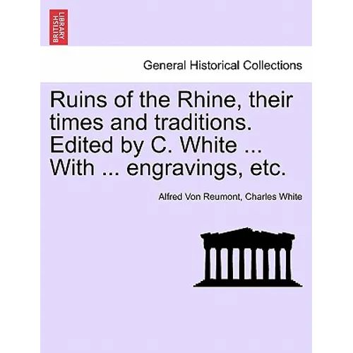 Ruins of the Rhine, Their Times and Traditions. Edited by C. White ... with ... Engravings, Etc.