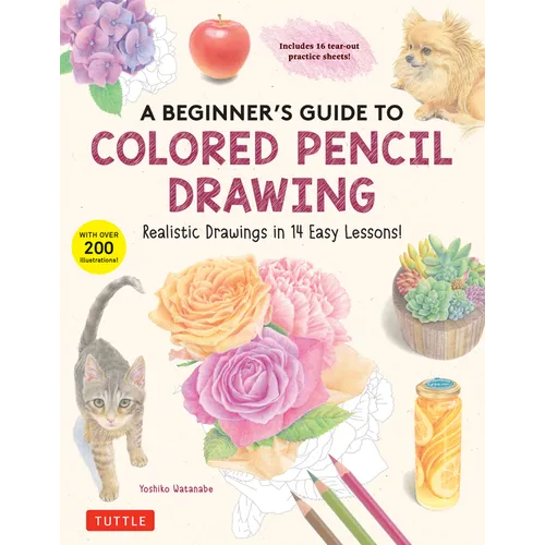 A Beginner's Guide to Colored Pencil Drawing: Realistic Drawings in 14 Easy Lessons! (with Over 200 Illustrations)