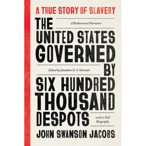 The United States Governed by Six Hundred Thousand Despots: A True Story of Slavery; A Rediscovered Narrative, with a Full Biography