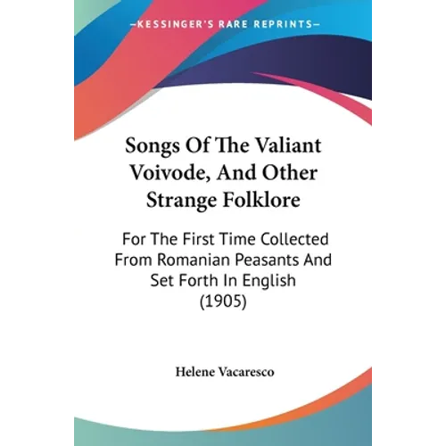 Songs Of The Valiant Voivode, And Other Strange Folklore: For The First Time Collected From Romanian Peasants And Set Forth In English (1905)