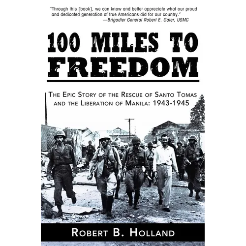 100 Miles to Freedom: The Epic Story of the Rescue of Santo Tomas and the Liberation of Manila: 1943-1945