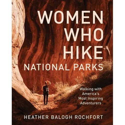 Women Who Hike National Parks: Walking with America's Most Inspiring Adventurers