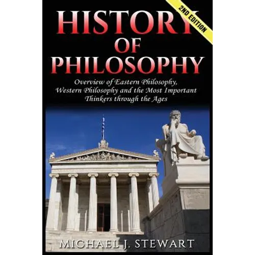 History of Philosophy: Overview of: Eastern Philosophy, Western Philosophy, and the Most Important Thinkers Through the Ages