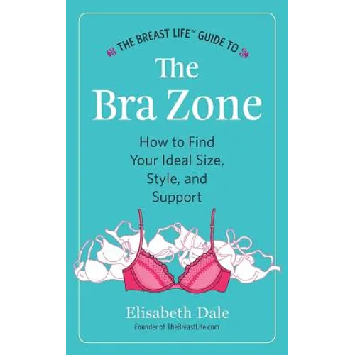 The Breast Life(TM) Guide to The Bra Zone: How to Find Your Ideal Size, Style, and Support