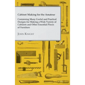 Cabinet Making for the Amateur - Containing Many Useful and Practical Designs for Making a Wide Variety of Cabinets and Other Essential Pieces of Furn