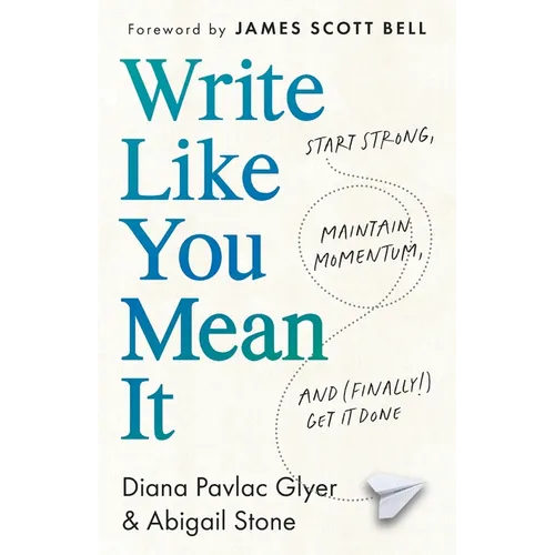 Write Like You Mean It: Start Strong, Maintain Momentum, and (Finally!) Get It Done