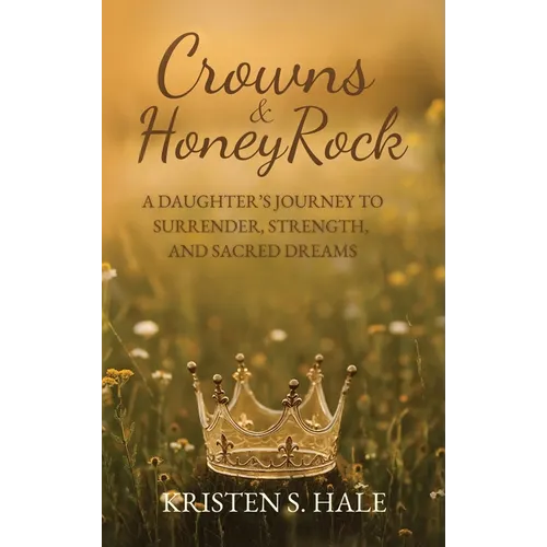 Crowns & HoneyRock: A Daughter's Journey to Surrender, Strength and Sacred Dreams