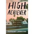 High Achiever: The Incredible True Story of One Addict's Double Life