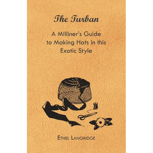 The Turban - A Milliner's Guide to Making Hats in This Exotic Style