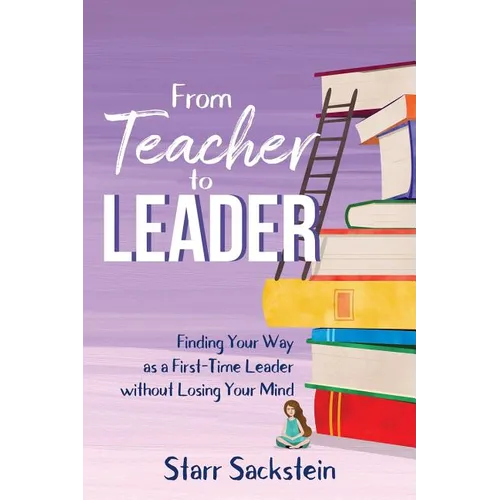 From Teacher to Leader: Finding Your Way as a First-Time Leader-without Losing Your Mind