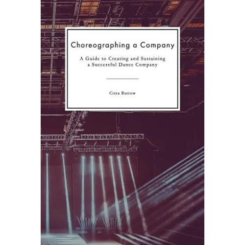 Choreographing a Company: A Guide to Creating and Sustaining a Successful Dance Company