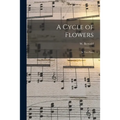 A Cycle of Flowers: in Two Parts