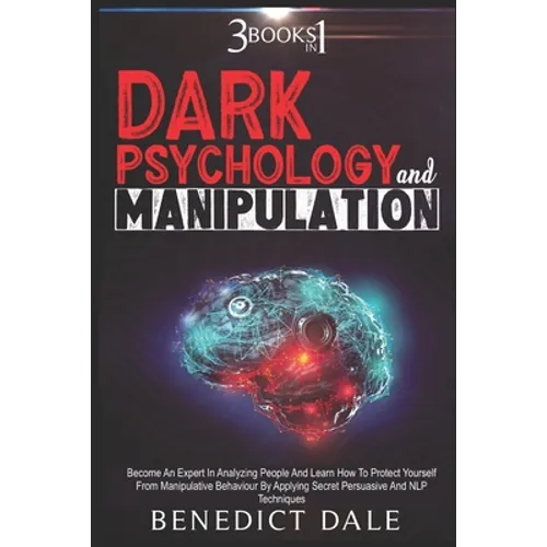 Dark Psychology And Manipulation: 3 in 1 - Become An Expert In Analyzing People And Learn How To Protect Yourself From Manipulative Behaviour By Apply