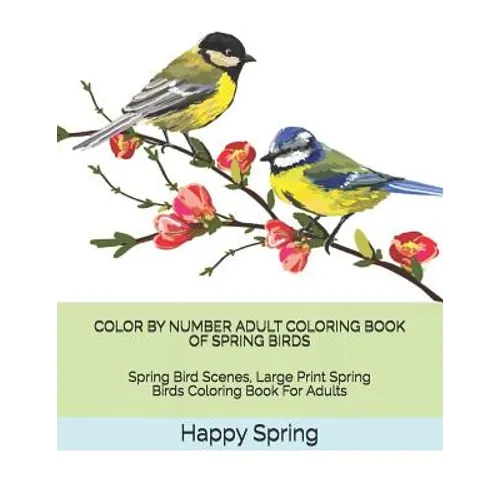 Color by Number Adult Coloring Book of Spring Birds: Spring Bird Scenes, Large Print Spring Birds Coloring Book for Adults